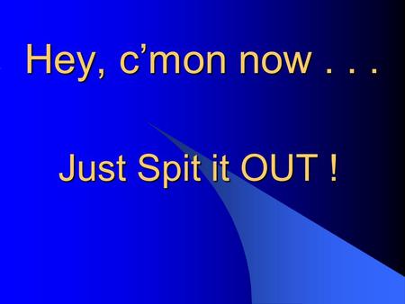 Hey, c’mon now... Just Spit it OUT ! Facts About Spit Tobacco l Use is rising among young males l Smokeless (spit) tobacco is marketed to young people.