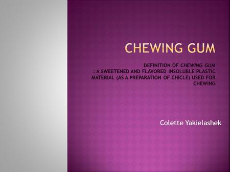 Colette Yakielashek.  Chewing should be ALLOWED especially during tests. Students who chew gum during tests do 26% to 36% better. Chewing gum soothes.