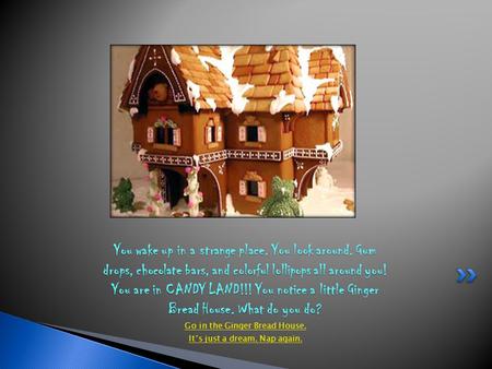 Go in the Ginger Bread House. It’s just a dream. Nap again. You wake up in a strange place. You look around. Gum drops, chocolate bars, and colorful lollipops.