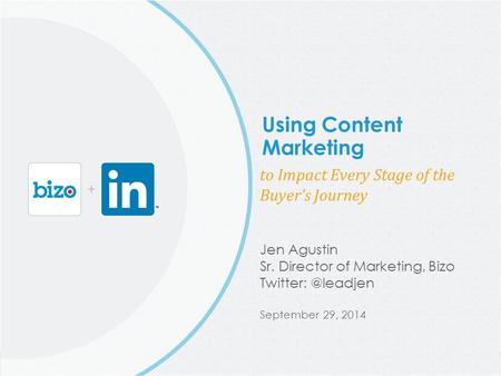 @Bizo © 2014 Bizo, Inc. Using Content Marketing to Impact Every Stage of the Buyer’s Journey Jen Agustin Sr. Director of Marketing, Bizo Twitter: