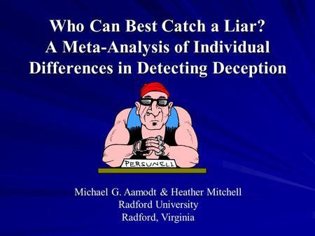 Who Can Best Catch a Liar? A Meta-Analysis of Individual Differences in Detecting Deception Michael G. Aamodt & Heather Mitchell Radford University Radford,