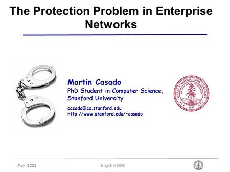 May, 2006 EdgeNet 2006 The Protection Problem in Enterprise Networks Martin Casado PhD Student in Computer Science, Stanford University