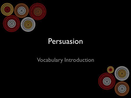 Persuasion Vocabulary Introduction. What is persuasion? Persuade: To influence the reader to believe or do what the author suggests You encounter persuasion.