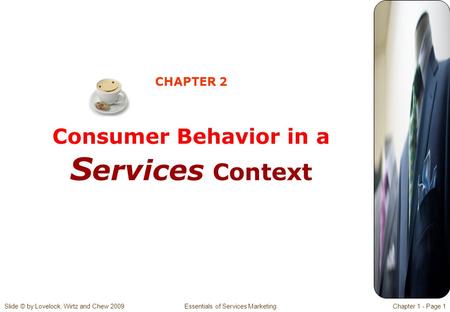 Slide © by Lovelock, Wirtz and Chew 2009 Essentials of Services MarketingChapter 1 - Page 1 CHAPTER 2 Consumer Behavior in a S ervices Context.