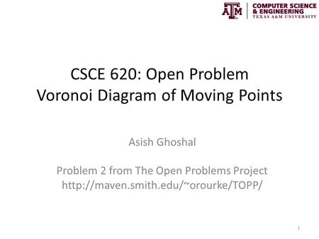 CSCE 620: Open Problem Voronoi Diagram of Moving Points Asish Ghoshal Problem 2 from The Open Problems Project  1.