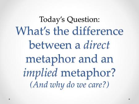 Today’s Question: What’s the difference between a direct metaphor and an implied metaphor? (And why do we care?)