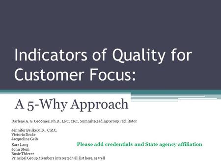 Indicators of Quality for Customer Focus: A 5-Why Approach Darlene A. G. Groomes, Ph.D., LPC, CRC, Summit Reading Group Facilitator Jennifer Beilke M.S.,