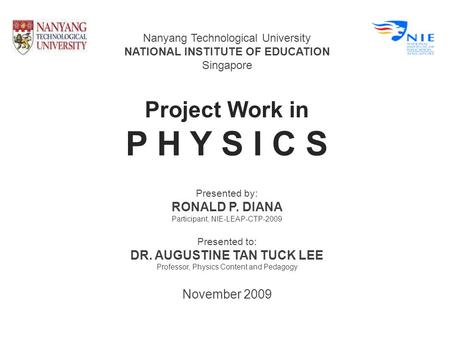 Nanyang Technological University NATIONAL INSTITUTE OF EDUCATION Singapore Project Work in P H Y S I C S Presented by: RONALD P. DIANA Participant, NIE-LEAP-CTP-2009.