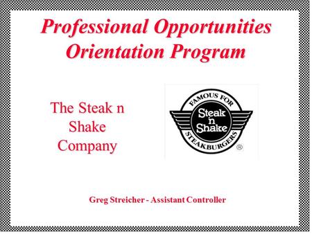 Professional Opportunities Orientation Program The Steak n Shake Company Greg Streicher - Assistant Controller.