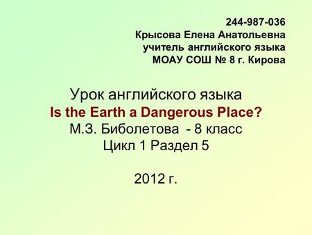 244-987-036 Крысова Елена Анатольевна учитель английского языка МОАУ СОШ № 8 г. Кирова Урок английского языка Is the Earth a Dangerous Place? М.З. Биболетова.