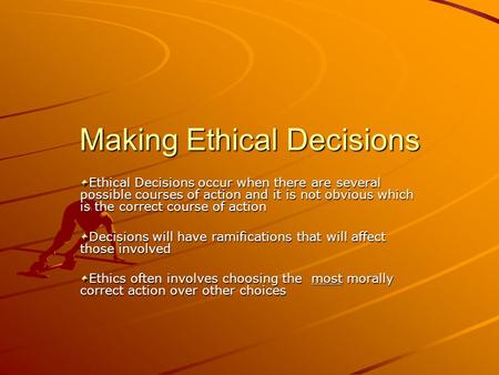 Making Ethical Decisions Ethical Decisions occur when there are several possible courses of action and it is not obvious which is the correct course of.