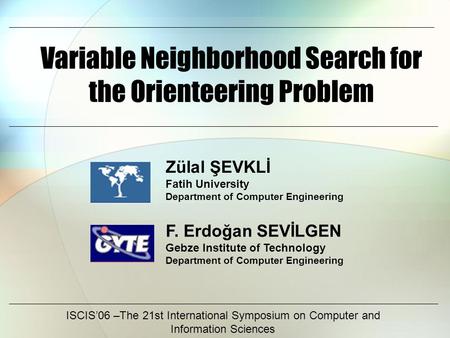 Variable Neighborhood Search for the Orienteering Problem ISCIS’06 –The 21st International Symposium on Computer and Information Sciences F. Erdoğan SEVİLGEN.