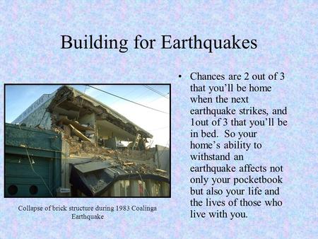 Building for Earthquakes Chances are 2 out of 3 that you’ll be home when the next earthquake strikes, and 1out of 3 that you’ll be in bed. So your home’s.