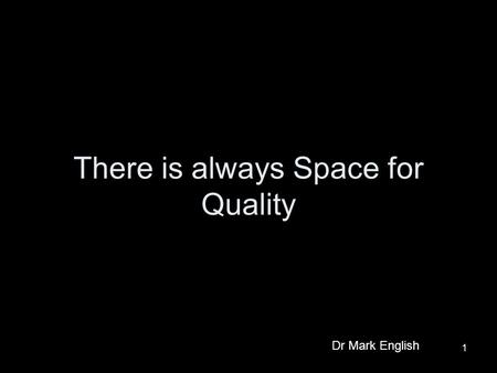 1 There is always Space for Quality Dr Mark English.