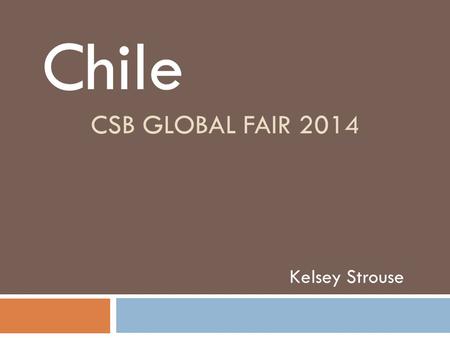 CSB GLOBAL FAIR 2014 Kelsey Strouse Chile. Location  South America  Southwest border to Pacific Ocean  Connecting countries are Argentina and Bolivia.