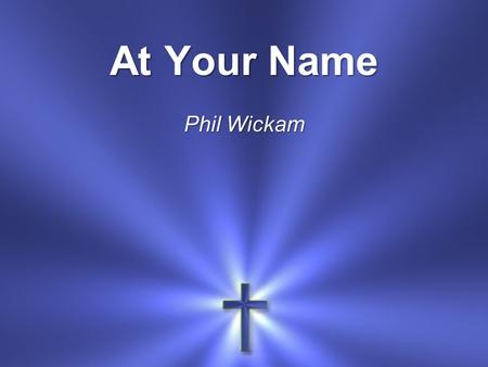 At Your Name Phil Wickam. At Your name The mountains shake and crumble.