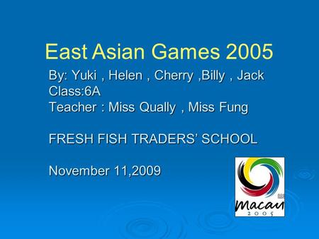 By: Yuki, Helen, Cherry,Billy, Jack Class:6A Teacher : Miss Qually, Miss Fung FRESH FISH TRADERS’ SCHOOL November 11,2009 East Asian Games 2005.