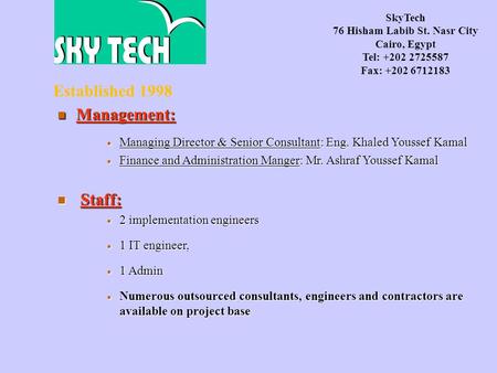 Established 1998 SkyTech 76 Hisham Labib St. Nasr City Cairo, Egypt Tel: +202 2725587 Fax: +202 6712183 Management: Management:  Managing Director & Senior.