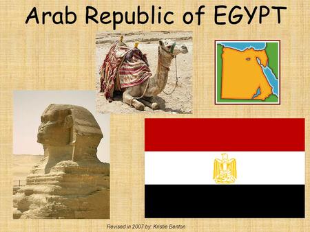 Arab Republic of EGYPT Revised in 2007 by: Kristie Benton.