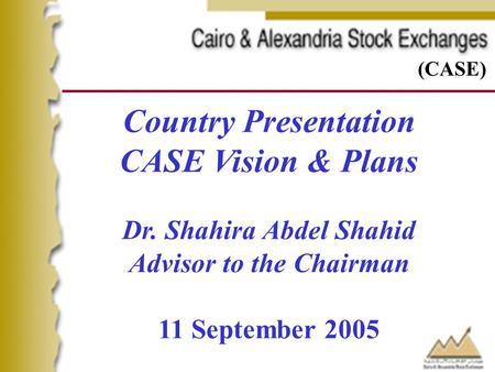 Country Presentation CASE Vision & Plans Dr. Shahira Abdel Shahid Advisor to the Chairman 11 September 2005 (CASE)