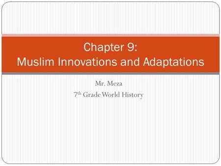 Mr. Meza 7 th Grade World History Chapter 9: Muslim Innovations and Adaptations.