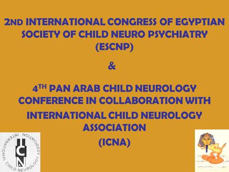 2 ND INTERNATIONAL CONGRESS OF EGYPTIAN SOCIETY OF CHILD NEURO PSYCHIATRY (ESCNP) 4 TH PAN ARAB CHILD NEUROLOGY CONFERENCE IN COLLABORATION WITH INTERNATIONAL.