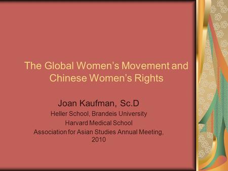 The Global Women’s Movement and Chinese Women’s Rights Joan Kaufman, Sc.D Heller School, Brandeis University Harvard Medical School Association for Asian.