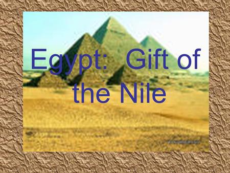 Egypt: Gift of the Nile. The Nile valley supplied abundant food to those who lived there, while the mountains and desert on either side provided them.