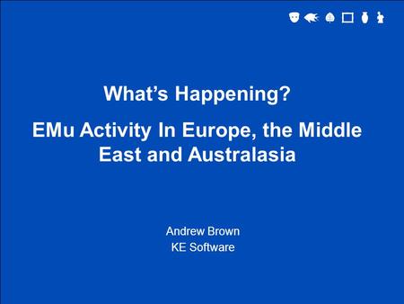 What’s Happening? EMu Activity In Europe, the Middle East and Australasia Andrew Brown KE Software.