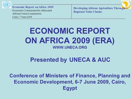 Economic Report on Africa 2009 Economic Commission for Africa and African Union Commission Cairo, 7 June 2009 ECONOMIC REPORT ON AFRICA 2009 (ERA) WWW.UNECA.ORG.