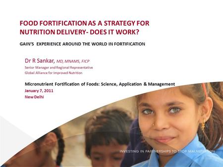 FOOD FORTIFICATION AS A STRATEGY FOR NUTRITION DELIVERY- DOES IT WORK? GAIN’S EXPERIENCE AROUND THE WORLD IN FORTIFICATION Dr R Sankar, MD, MNAMS, FICP.