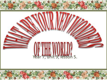 Year 7, unit 9, lesson 5.. What are the seven wonders? The Seven Wonders of the Ancient World is the first known list of the most remarkable creations.