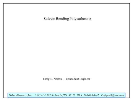 Nelson Research, Inc. 2142 – N. 88 th St. Seattle, WA. 98103 USA 206-498-9447 aol.com Solvent Bonding Polycarbonate Craig E. Nelson - Consultant.