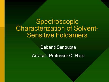 Spectroscopic Characterization of Solvent- Sensitive Foldamers Debanti Sengupta Advisor: Professor O’ Hara.