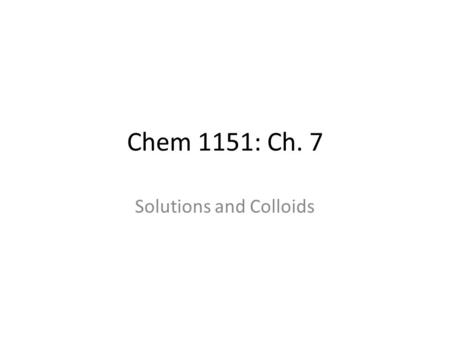 Chem 1151: Ch. 7 Solutions and Colloids. Seager SL, Slabaugh MR, Chemistry for Today: General, Organic and Biochemistry, 7 th Edition, 2011;