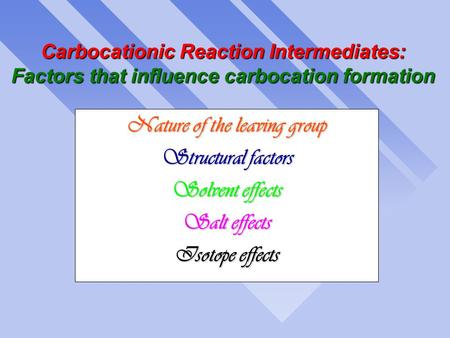 Carbocationic Reaction Intermediates: Factors that influence carbocation formation Nature of the leaving group Structural factors Solvent effects Salt.