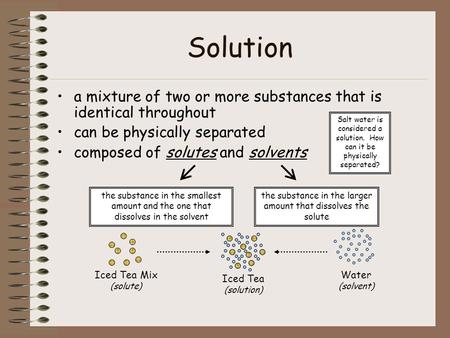 Solution a mixture of two or more substances that is identical throughout can be physically separated composed of solutes and solvents Salt water is considered.