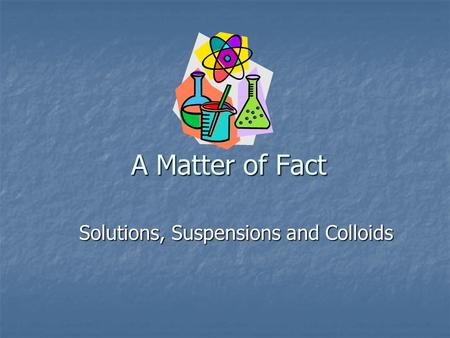 Solutions, Suspensions and Colloids