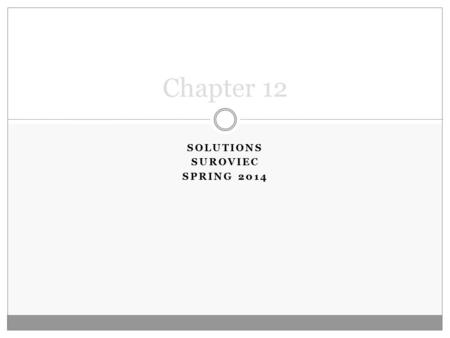 SOLUTIONS SUROVIEC SPRING 2014 Chapter 12. I. Types of Solution Most chemical reaction take place between ions/molecules dissolved in water or a solvent.