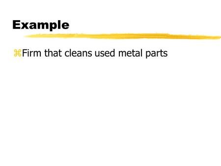 Example zFirm that cleans used metal parts. Measure Baseline Waste Generation New solvent Waste disposal Fugitive emissions CLEANING PROCESS 4,000 gallons.