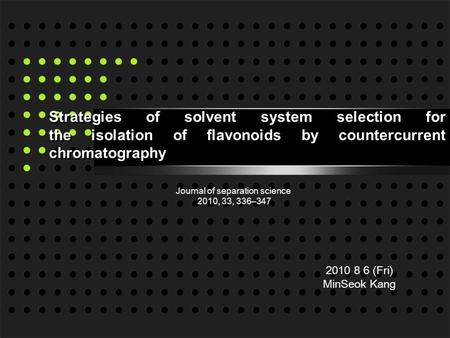 Strategies of solvent system selection for the isolation of flavonoids by countercurrent chromatography 2010 8 6 (Fri) MinSeok Kang Journal of separation.