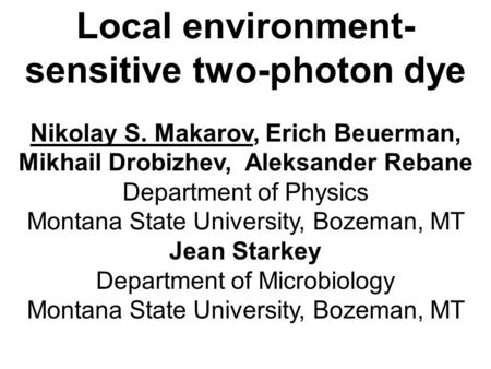 Local environment- sensitive two-photon dye Nikolay S. Makarov, Erich Beuerman, Mikhail Drobizhev, Aleksander Rebane Department of Physics Montana State.