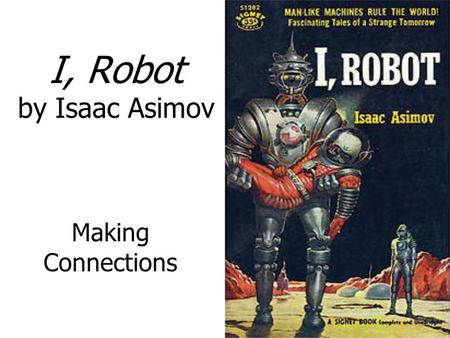 I, Robot by Isaac Asimov Making Connections. I, Robot “Introduction” Introduces frame story of the novel – connective tissue Originally just separately.