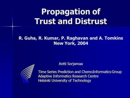 Propagation of Trust and Distrust Antti Sorjamaa Propagation of Trust and Distrust R. Guha, R. Kumar, P. Raghavan and A. Tomkins New York, 2004 Antti Sorjamaa.