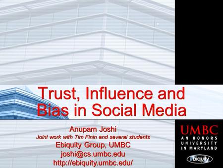 Trust, Influence and Bias in Social Media Anupam Joshi Joint work with Tim Finin and several students Ebiquity Group, UMBC