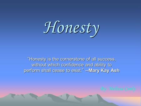 Honesty ”Honesty is the cornerstone of all success, without which confidence and ability to perform shall cease to exist.” --Mary Kay Ash By: Melissa Conly.