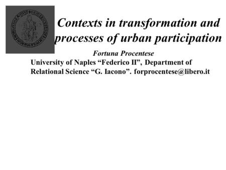 Contexts in transformation and processes of urban participation Fortuna Procentese University of Naples “Federico II”, Department of Relational Science.