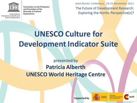 UNESCO Culture for Development Indicator Suite presented by Patricia Alberth UNESCO World Heritage Centre Supported by Joint Nordic Conference, 24-25 November.