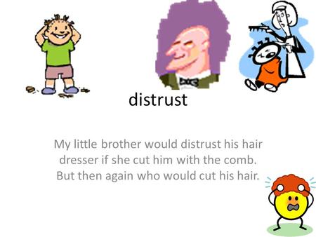 Distrust My little brother would distrust his hair dresser if she cut him with the comb. But then again who would cut his hair.