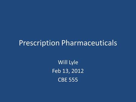 Prescription Pharmaceuticals Will Lyle Feb 13, 2012 CBE 555.